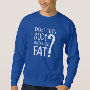 Does This Body Make Me Look Fat? Sweatshirt