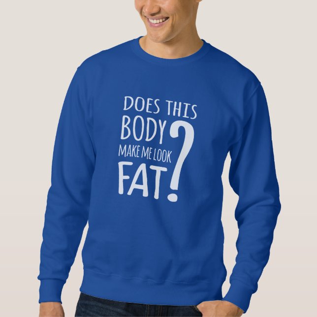 Does This Body Make Me Look Fat? Sweatshirt (Front)