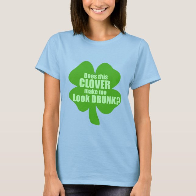 Does This Clover Make Me Look Drunk? T-Shirt (Front)