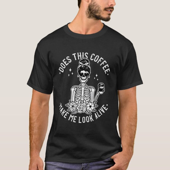 Does This Coffee Make Me Look Alive Caffeine Coffe T-Shirt (Front)