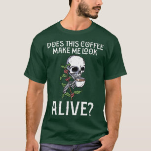 Does This Coffee Make Me Look Alive Funny Coffee S T-Shirt