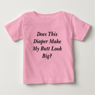Does This Diaper Make My Butt Look Big? Baby T-Shirt