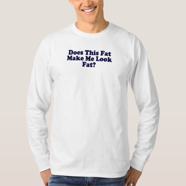Does This Fat Make Me Look Fat ? T-Shirt (Front)