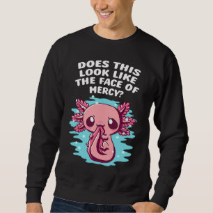 Does This Look Like Face of Mercy Axolotl Humor Sweatshirt