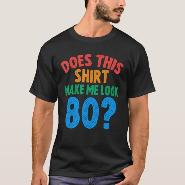 Does This  Make Me Look 80 Year Old 80th Birthday  T-Shirt (Front)