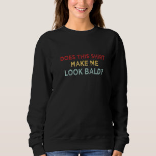 Does This Make Me Look Bald Funny Bald Head For Me Sweatshirt