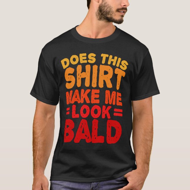Does This  Make Me Look Bald Is Beautiful Bald Hea T-Shirt (Front)