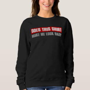 DOES THIS  MAKE ME LOOK BALD  Sarcastic Sweatshirt