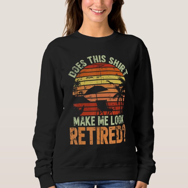 Does This Make Me Look Retired For A Retirement Te Sweatshirt (Front)