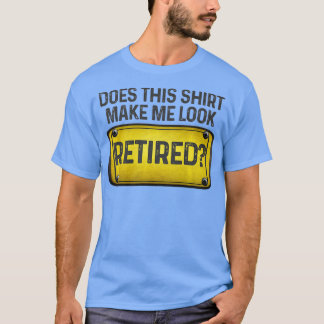 Does This  Make Me Look Retired Fun Sign Retiremen T-Shirt