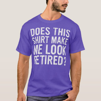 Does This Make Me Look Retired Funny Retirement T-Shirt