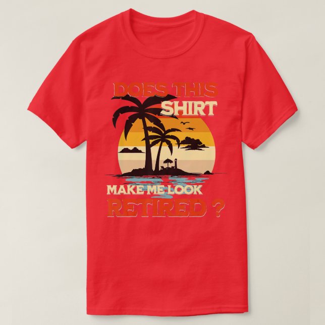 Does This  Make Me Look Retired Funny Retirement   T-Shirt (Design Front)