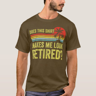 Does This Make Me Look Retired Funny Retirement T-Shirt