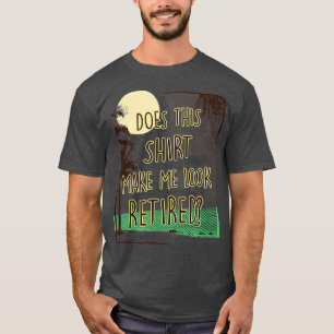 Does This Make Me Look Retired Funny Retirement T-Shirt