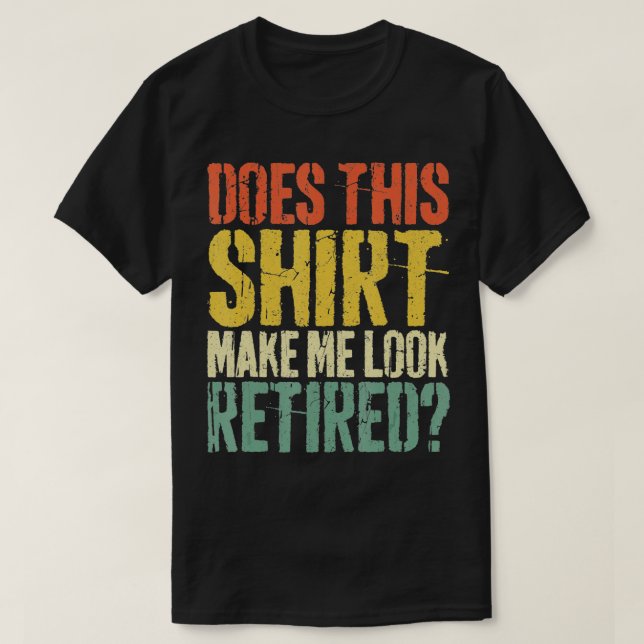 Does This  Make Me Look Retired  Retirement  - 4  T-Shirt (Design Front)