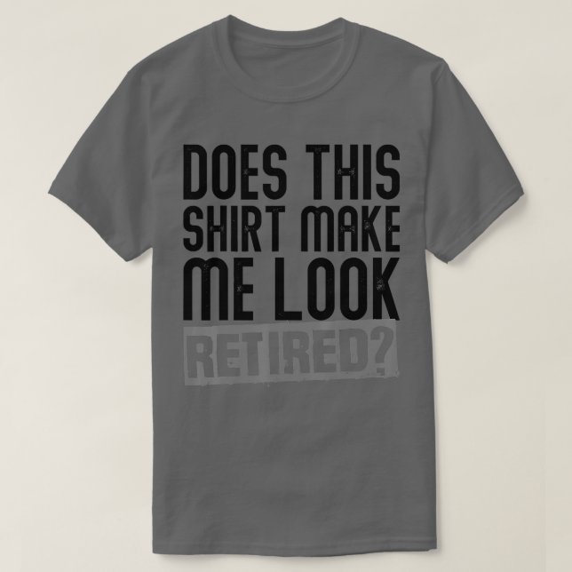 Does This Make Me Look Retired Retirement  - 6  T-Shirt (Design Front)