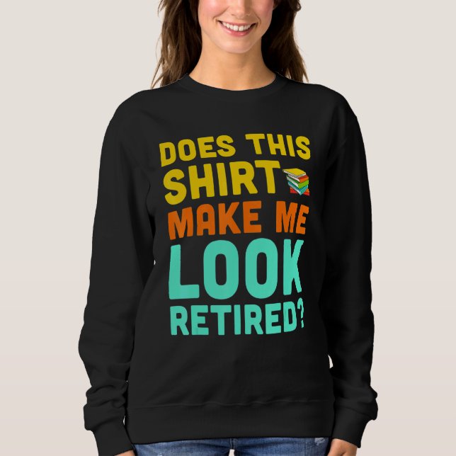 Does This Make Me Look Retired Retirement Day 2022 Sweatshirt (Front)