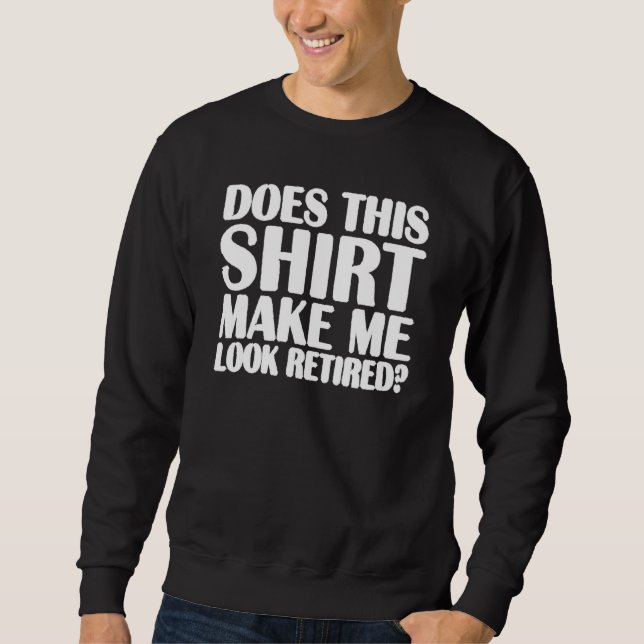 Does This  Make Me Look Retired Retirement Funny Sweatshirt (Front)