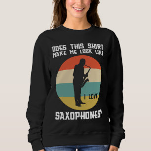 does this make me love saxophones saxophone player sweatshirt