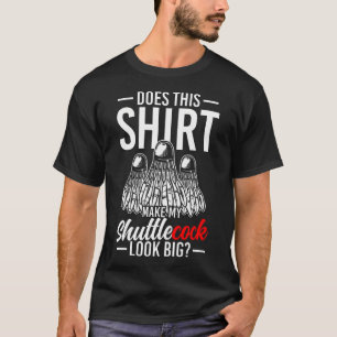 Does This  Make My Shuttlecock Look Big T-Shirt