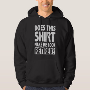 Does This  Makes Me Look Retired Retirement Pensio Hoodie