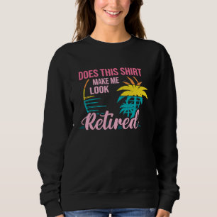 Does This Makes Me Look Retired Retirement Pensio Sweatshirt