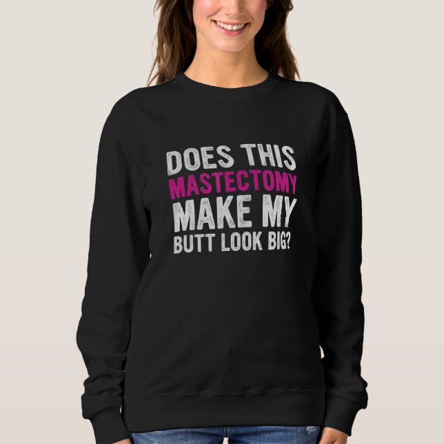 Does This Mastectomy Make My Butt Look Big Sweatshirt (Front)