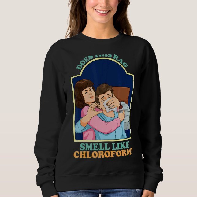 Does This Rag Smell Like Chloroform Dark Humour Ch Sweatshirt (Front)