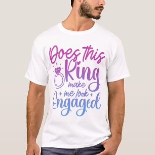 Does This Ring Make Me Look Engaged Engagement Fun T-Shirt