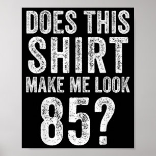 Does This Shirt Make Look 85 Year Old 85th Poster