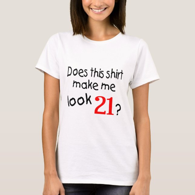 Does This Shirt Make Me Look 21 (Front)