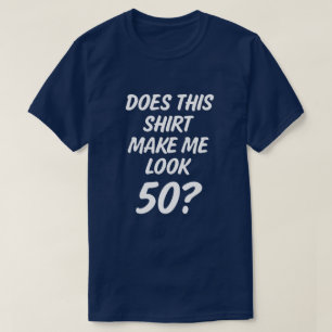Does this shirt make me look 50? funny mens shirt