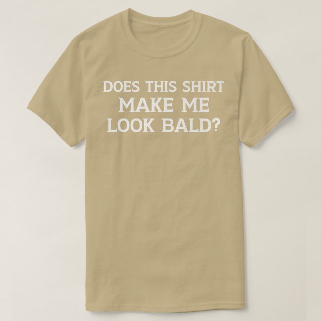Does This Shirt Make Me Look Bald Funny Bald Head  (Design Front)