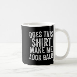 Does This Shirt Make Me Look Bald Funny Bald Head Coffee Mug