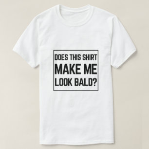 Does This Shirt Make Me Look Bald? - Funny Bald Jo