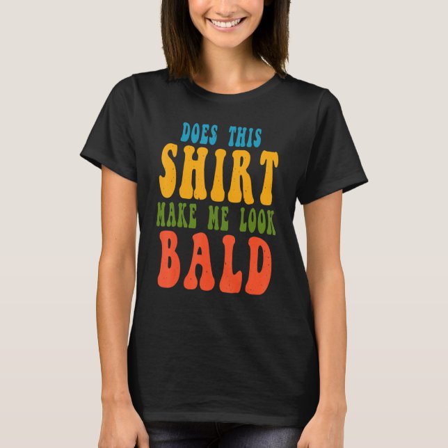Does This Shirt Make Me Look Bald Funny Quote For  (Front)
