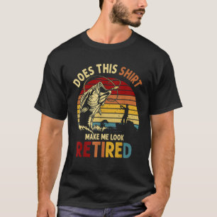 Does This Shirt Make Me Look Retired Fishing Gift