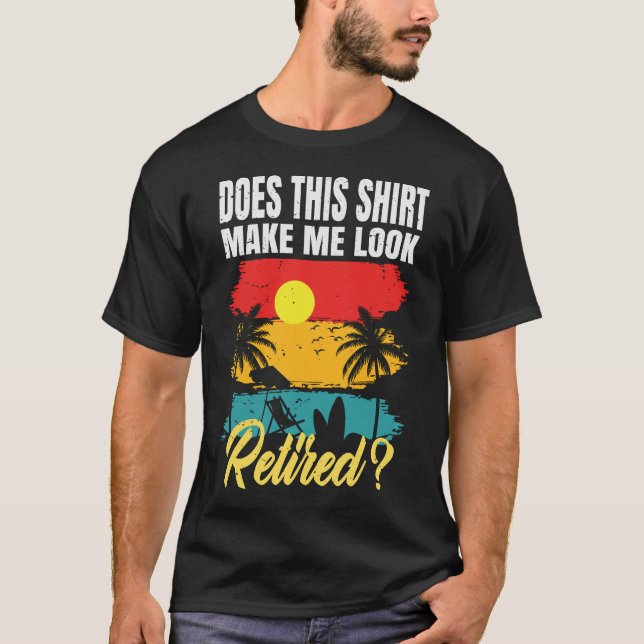 Does This Shirt Make Me Look Retired Funny Retired (Front)