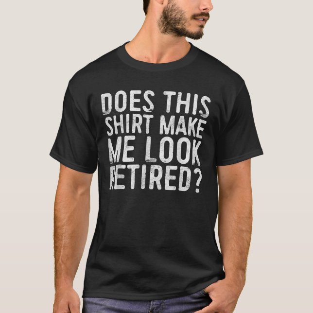 Does This Tee Make Me Look Retired Funny Retiremen (Front)