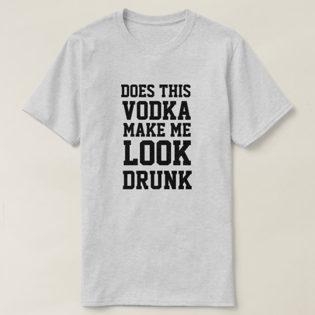 Does This Vodka Make Me Look Drunk T-Shirt (Design Front)