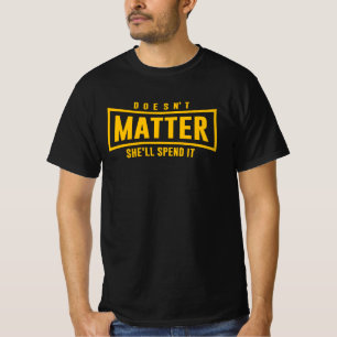 Doesn't matter she'll spend it T-Shirt