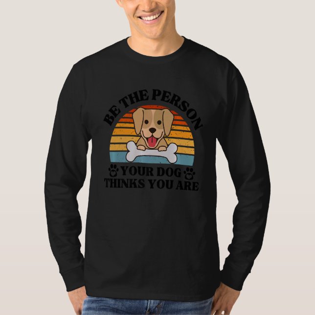Dog    Be The Person Your Dog Thinks You Are T-Shirt (Front)