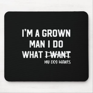 Dog Dad I'm A Grown Man I Do What My Dog Wants Dog Mouse Pad