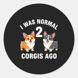 Dog Funny Corgi Dog I Was Normal 2 Corgis Ago  Classic Round Sticker