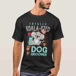 Dog Groomer Funny Koala Lover Dog Grooming Gift Fo T-Shirt