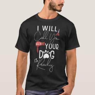 Dog Grooming I Call You When Your Dog Is Ready Gro T-Shirt