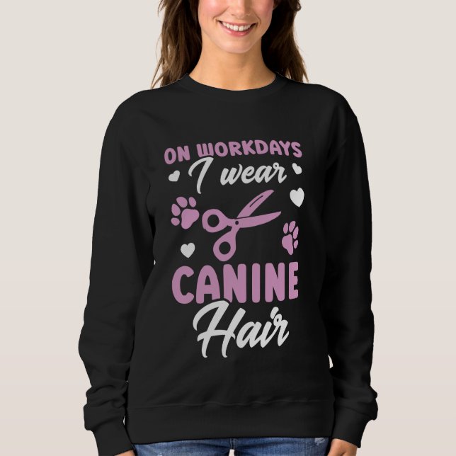 Dog Grooming Pet Groomer On Workdays I Wear Canine Sweatshirt (Front)