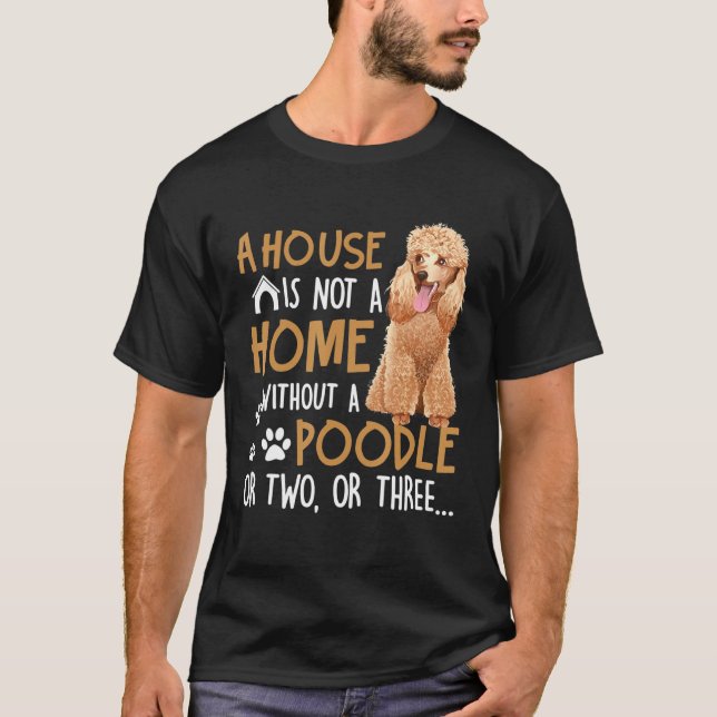 Dog - House Is Not A Home Without A Poodle T-Shirt (Front)