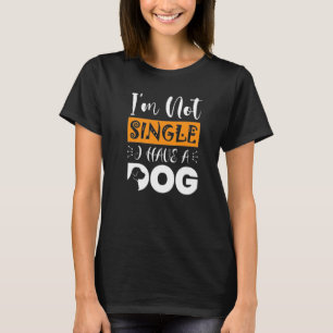 Dog  I Am Not Single I Have A Dog  1 T-Shirt