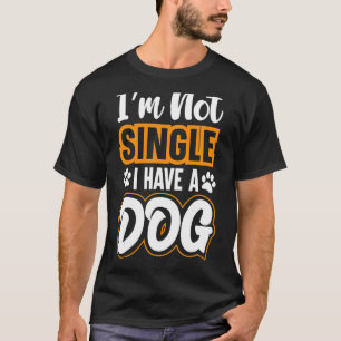 Dog  I Am Not Single I Have A Dog 3 T-Shirt